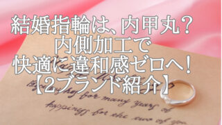 結婚指輪は、内甲丸？内側加工で快適に、違和感ゼロへ！【2ブランド紹介】